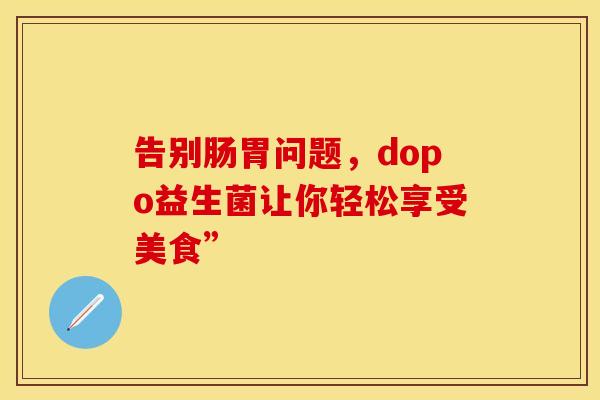 告别肠胃问题，dopo益生菌让你轻松享受美食”