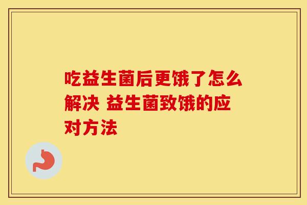 吃益生菌后更饿了怎么解决 益生菌致饿的应对方法