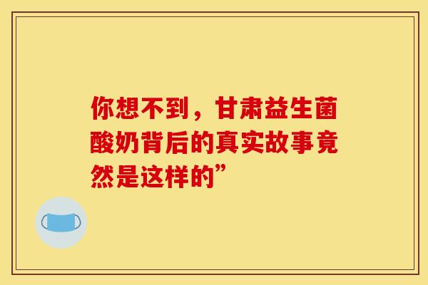 你想不到，甘肃益生菌酸奶背后的真实故事竟然是这样的”