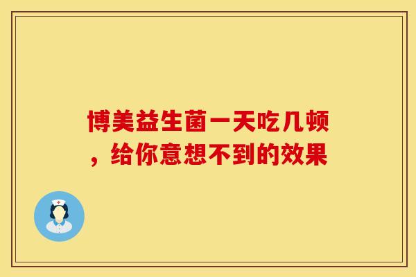 博美益生菌一天吃几顿，给你意想不到的效果
