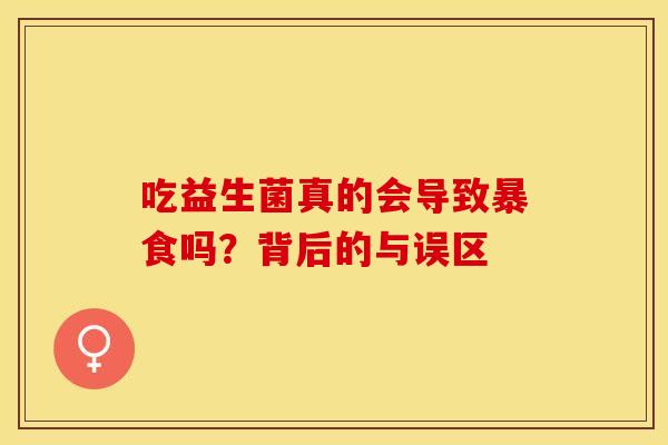 吃益生菌真的会导致暴食吗？背后的与误区