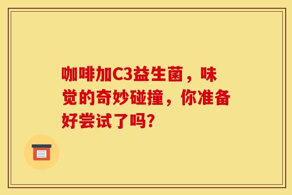 咖啡加C3益生菌，味觉的奇妙碰撞，你准备好尝试了吗？