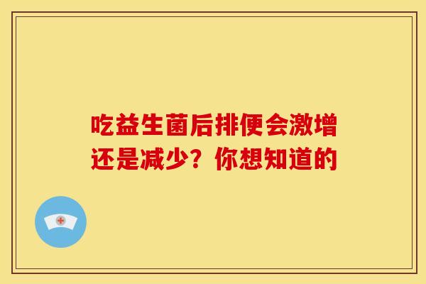 吃益生菌后排便会激增还是减少？你想知道的