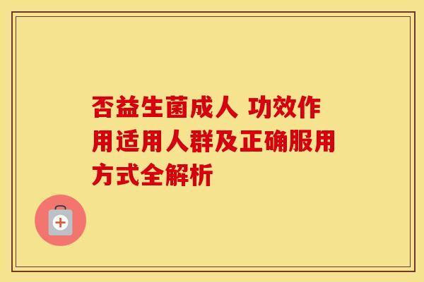 否益生菌成人 功效作用适用人群及正确服用方式全解析