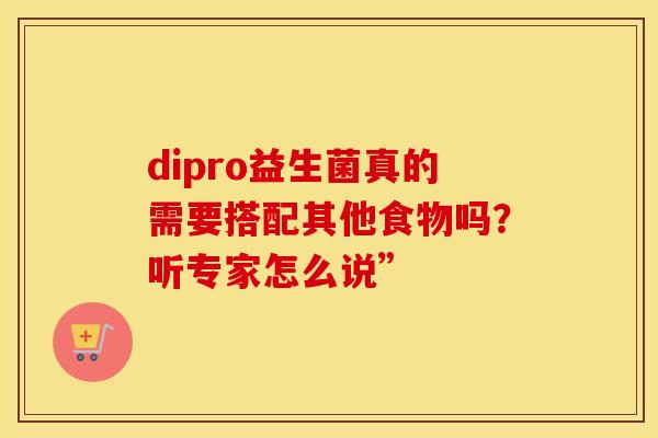 dipro益生菌真的需要搭配其他食物吗？听专家怎么说”
