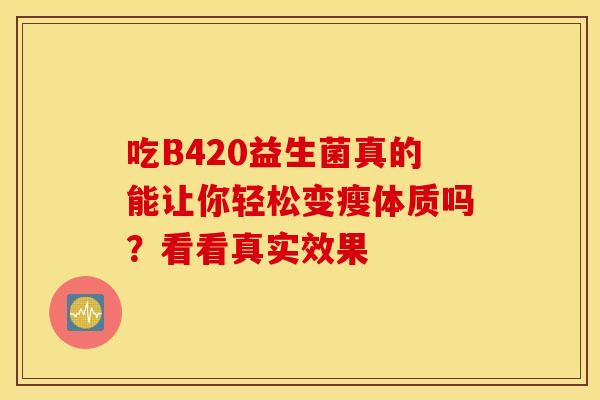 吃B420益生菌真的能让你轻松变瘦体质吗？看看真实效果