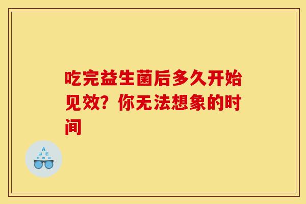 吃完益生菌后多久开始见效？你无法想象的时间