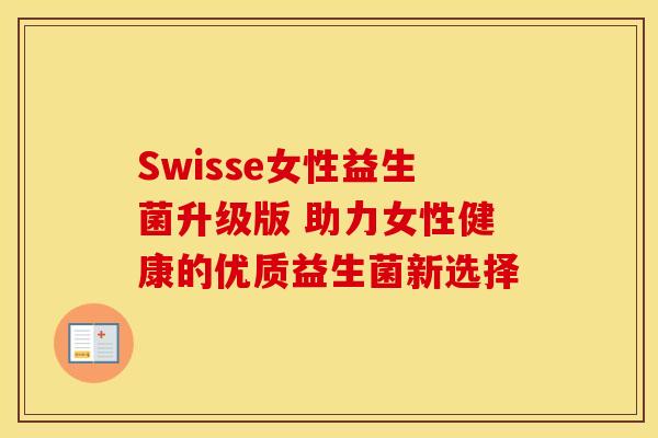 Swisse女性益生菌升级版 助力女性健康的优质益生菌新选择