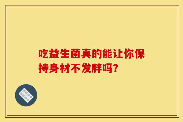 吃益生菌真的能让你保持身材不发胖吗？
