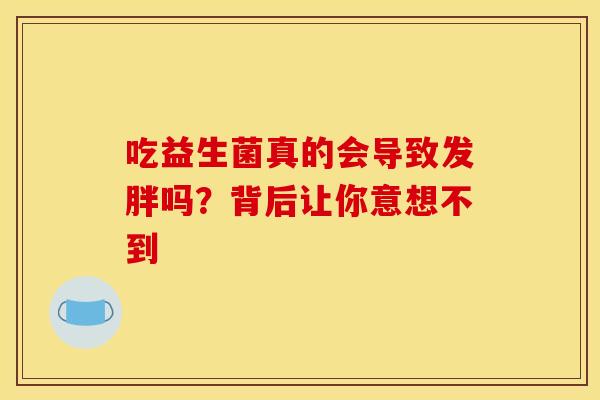 吃益生菌真的会导致发胖吗？背后让你意想不到