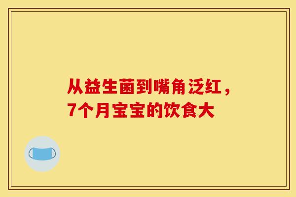 从益生菌到嘴角泛红，7个月宝宝的饮食大