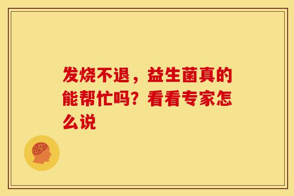 发烧不退，益生菌真的能帮忙吗？看看专家怎么说