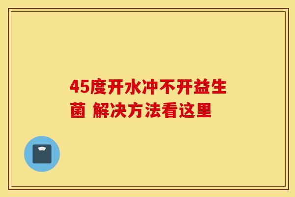 45度开水冲不开益生菌 解决方法看这里