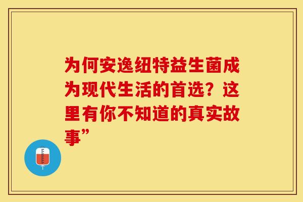 为何安逸纽特益生菌成为现代生活的首选？这里有你不知道的真实故事”