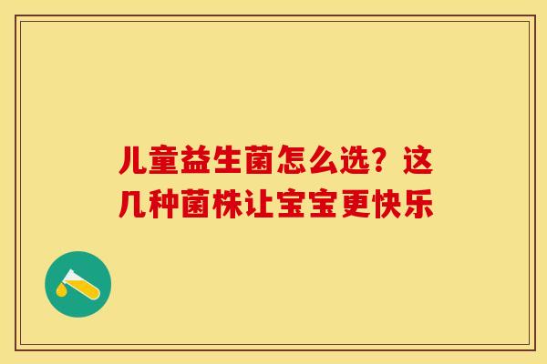 儿童益生菌怎么选？这几种菌株让宝宝更快乐