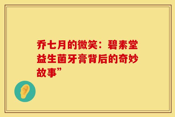 乔七月的微笑：碧素堂益生菌牙膏背后的奇妙故事”