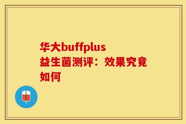 华大buffplus益生菌测评：效果究竟如何