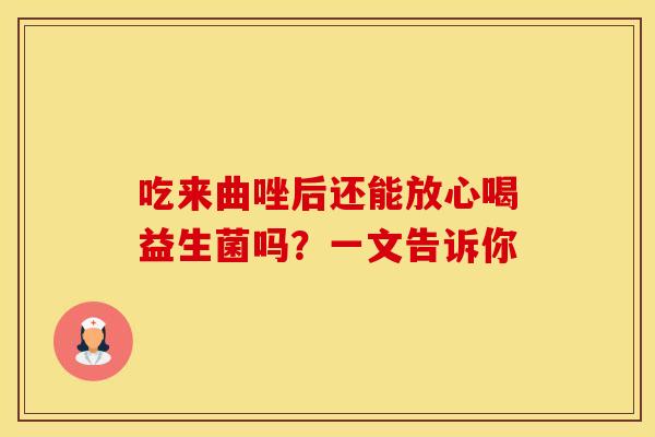 吃来曲唑后还能放心喝益生菌吗？一文告诉你