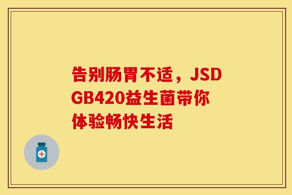 告别肠胃不适，JSDGB420益生菌带你体验畅快生活