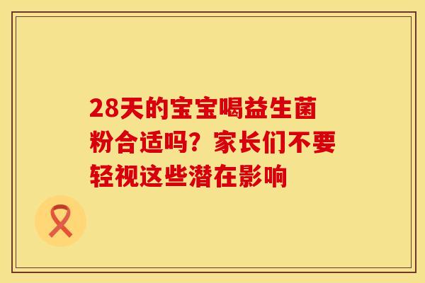 28天的宝宝喝益生菌粉合适吗？家长们不要轻视这些潜在影响