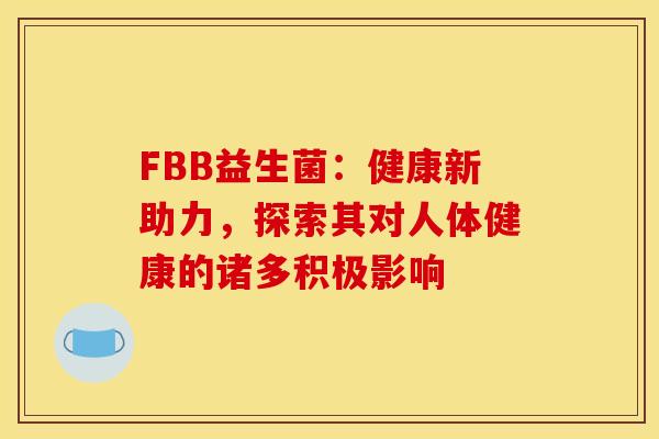 FBB益生菌：健康新助力，探索其对人体健康的诸多积极影响