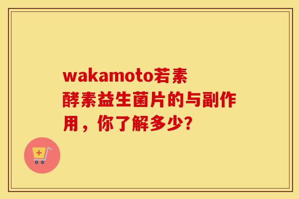 wakamoto若素酵素益生菌片的与副作用，你了解多少？