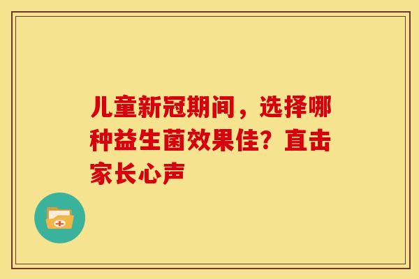儿童新冠期间，选择哪种益生菌效果佳？直击家长心声