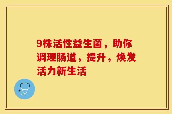 9株活性益生菌，助你调理肠道，提升，焕发活力新生活
