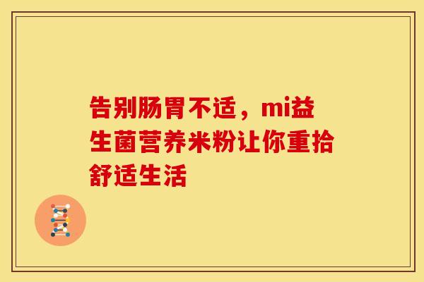 告别肠胃不适，mi益生菌营养米粉让你重拾舒适生活