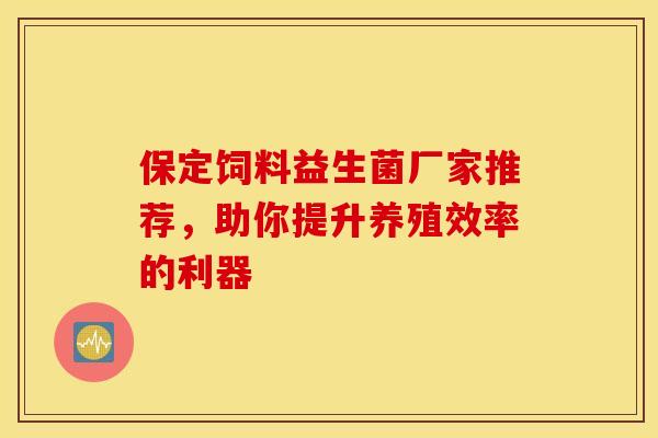 保定饲料益生菌厂家推荐，助你提升养殖效率的利器