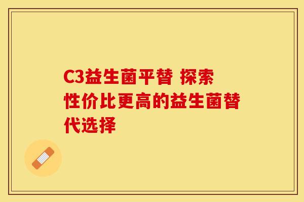 C3益生菌平替 探索性价比更高的益生菌替代选择
