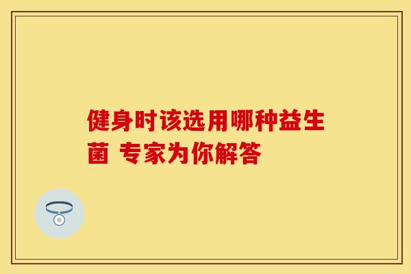 健身时该选用哪种益生菌 专家为你解答