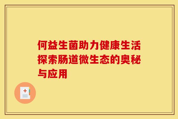 何益生菌助力健康生活探索肠道微生态的奥秘与应用