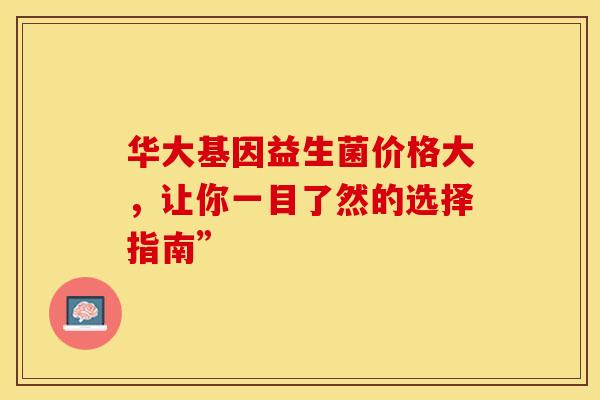 华大基因益生菌价格大，让你一目了然的选择指南”