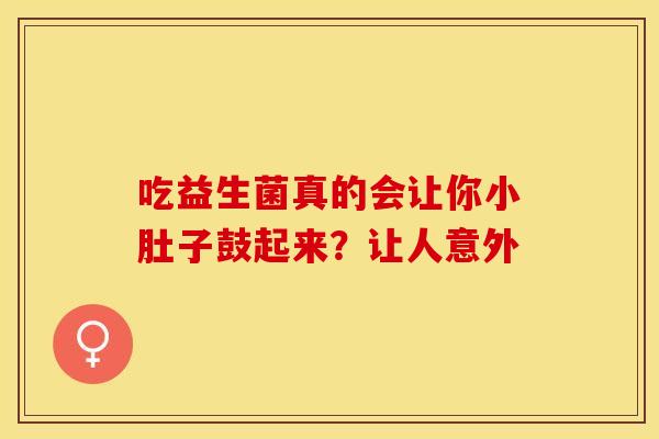 吃益生菌真的会让你小肚子鼓起来？让人意外