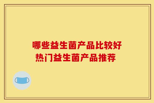 哪些益生菌产品比较好 热门益生菌产品推荐