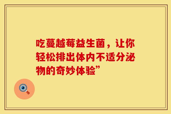 吃蔓越莓益生菌，让你轻松排出体内不适分泌物的奇妙体验”