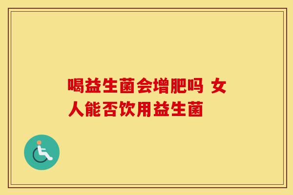 喝益生菌会增肥吗 女人能否饮用益生菌