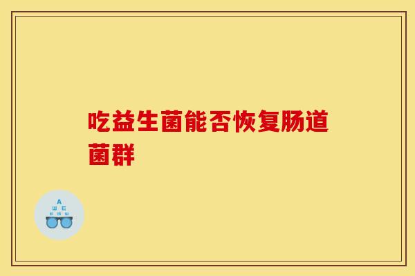 吃益生菌能否恢复肠道菌群