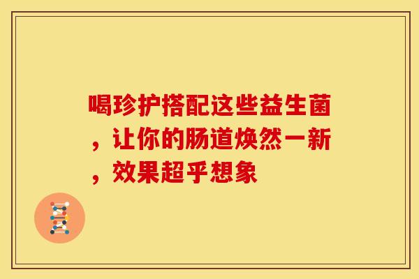 喝珍护搭配这些益生菌，让你的肠道焕然一新，效果超乎想象