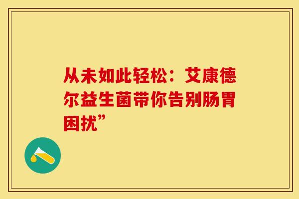 从未如此轻松：艾康德尔益生菌带你告别肠胃困扰”