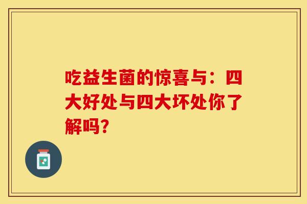 吃益生菌的惊喜与：四大好处与四大坏处你了解吗？