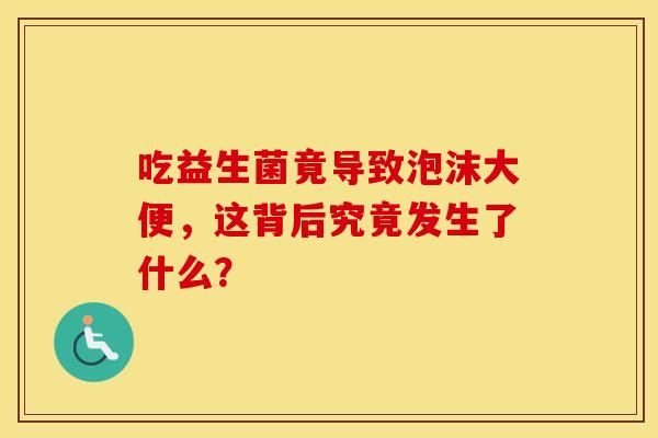 吃益生菌竟导致泡沫大便，这背后究竟发生了什么？