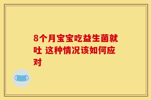 8个月宝宝吃益生菌就吐 这种情况该如何应对