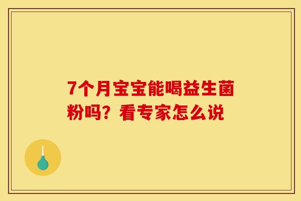 7个月宝宝能喝益生菌粉吗？看专家怎么说