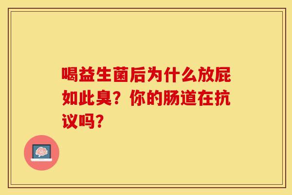 喝益生菌后为什么放屁如此臭？你的肠道在抗议吗？
