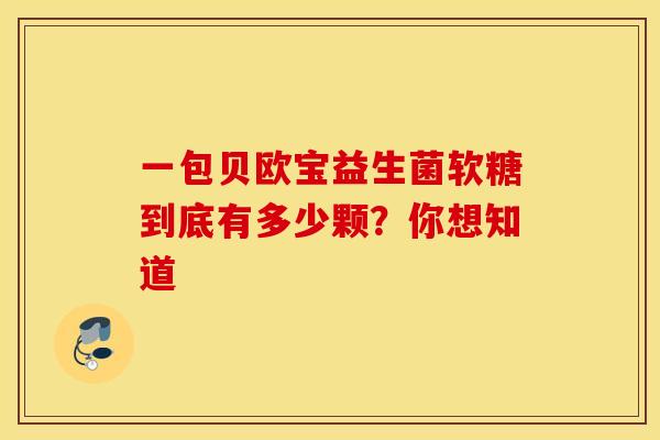 一包贝欧宝益生菌软糖到底有多少颗？你想知道
