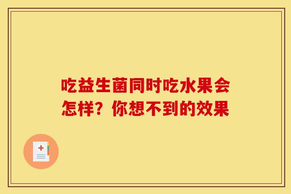 吃益生菌同时吃水果会怎样？你想不到的效果
