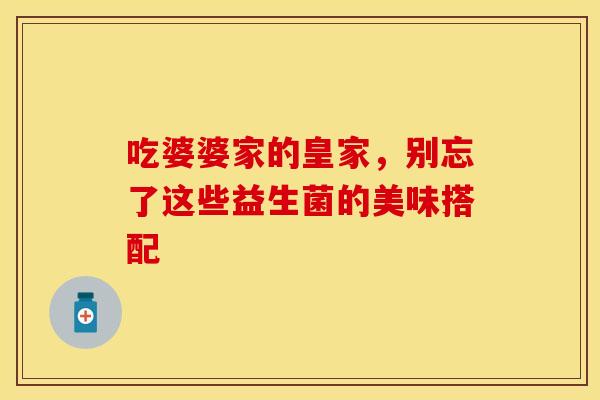 吃婆婆家的皇家，别忘了这些益生菌的美味搭配