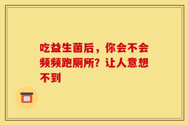 吃益生菌后，你会不会频频跑厕所？让人意想不到